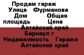 Продам гараж 6/3 › Улица ­ Фурманова › Дом ­ 205 › Общая площадь ­ 18 › Цена ­ 130 000 - Алтайский край, Барнаул г. Недвижимость » Гаражи   . Алтайский край